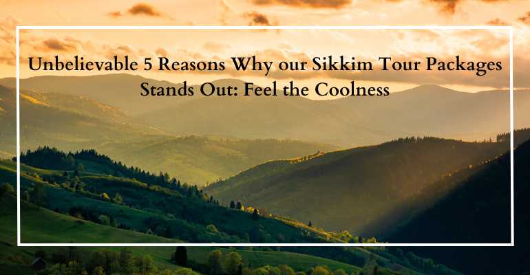  Unbelievable 5 Reasons Why our Sikkim Tour Packages Stands Out